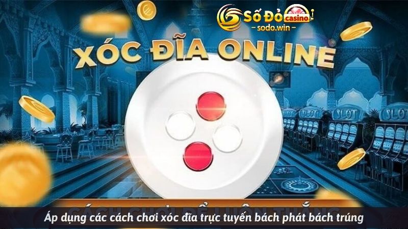 Áp dụng các cách chơi xóc đĩa trực tuyến bách phát bách trúng